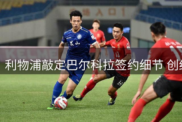 利物浦敲定巴尔科拉签约细节 创纪录转会费达1.23亿英镑
