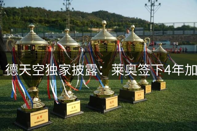 德天空独家披露：莱奥签下4年加拉塔萨雷合约 千万欧年薪加额外奖金