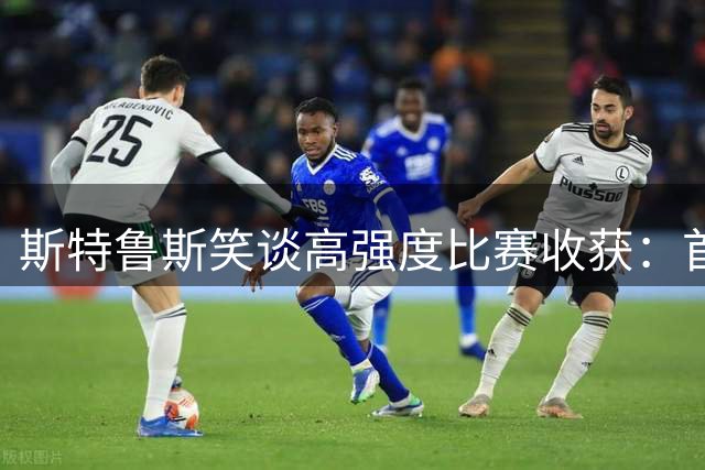 斯特鲁斯笑谈高强度比赛收获：首先是丰厚收入