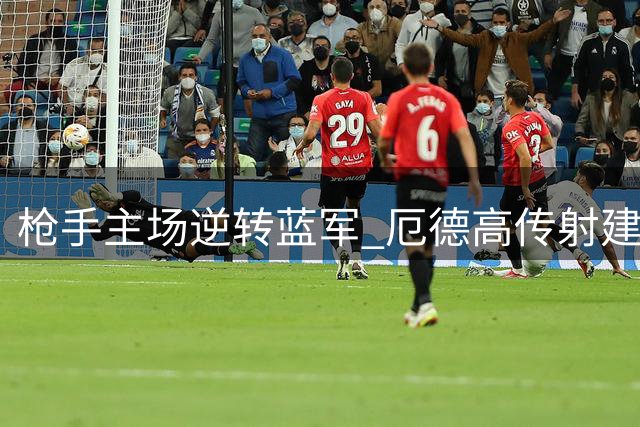 枪手主场逆转蓝军 厄德高传射建功夺最佳