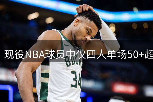 现役NBA球员中仅四人单场50+超10次